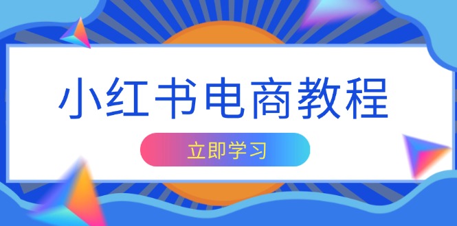 小红书电商教程，掌握帐号定位与内容创作技巧，打造爆款，实现商业变现 - 中创网项目