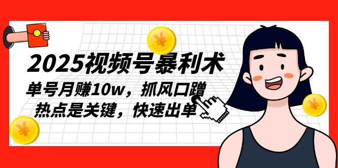 2025视频号暴利术，单号月赚10w，抓风口蹭热点是关键，快速出单 - 中创网项目