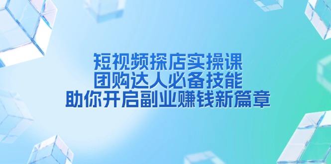 短视频探店实操课，团购达人必备技能，助你开启副业赚钱新篇章 - 中创网项目