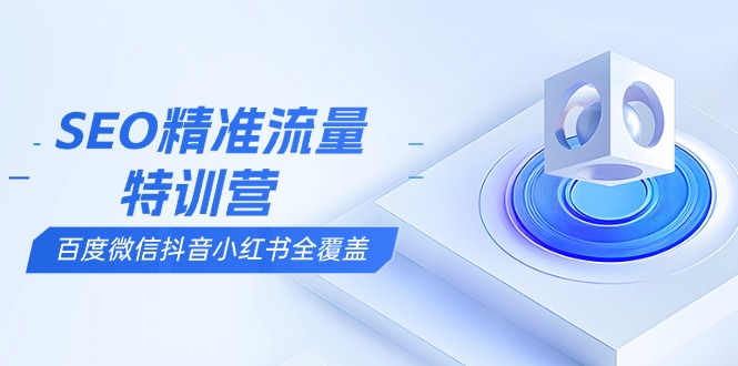 SEO精准流量特训营，百度微信抖音小红书全覆盖，带你搞懂搜索优化核心技巧 - 中创网项目