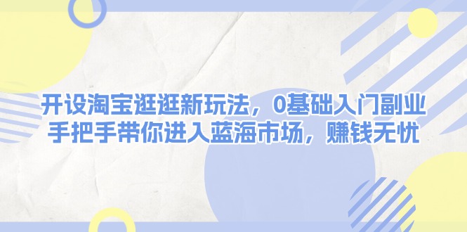 开设淘宝逛逛新玩法，0基础入门副业，手把手带你进入蓝海市场，赚钱无忧 - 中创网项目