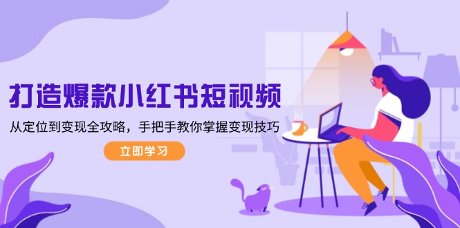 打造爆款小红书短视频，从定位到变现全攻略，手把手教你掌握变现技巧 - 中创网项目