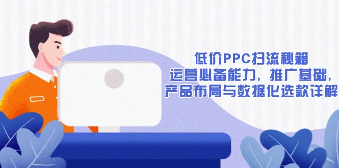 低价PPC扫流秘籍：运营必备能力, 推广基础, 产品布局与数据化选款详解 - 中创网项目