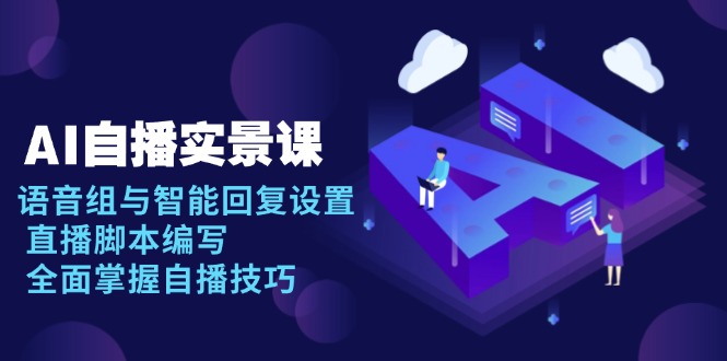 AI 自播 实景课：语音组与智能回复设置, 直播脚本编写, 全面掌握自播技巧 - 中创网项目