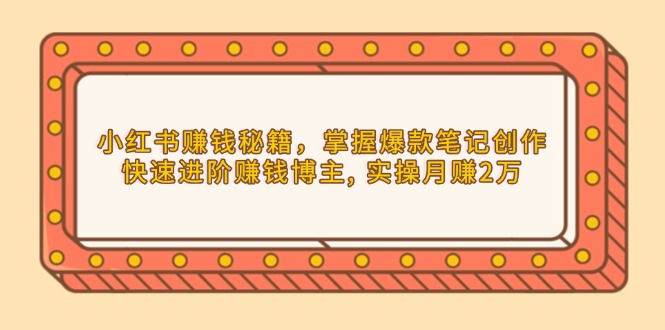 小红书赚钱秘籍，掌握爆款笔记创作，快速进阶赚钱博主, 实操月赚2万 - 中创网项目