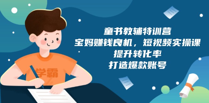 童书教辅特训营，宝妈赚钱良机，短视频实操课，提升转化率，打造爆款账号 - 中创网项目