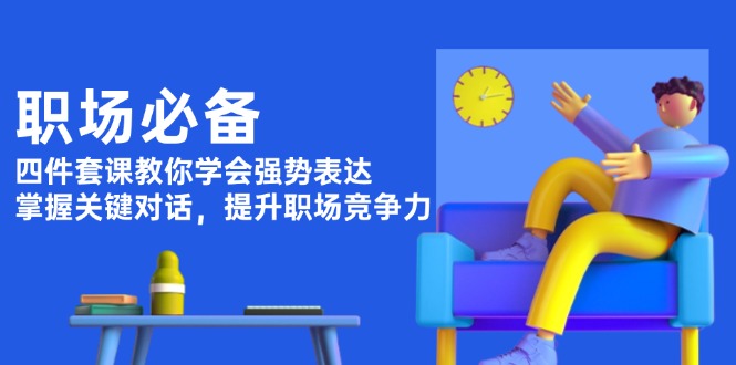 职场必备，四件套课教你学会强势表达，掌握关键对话，提升职场竞争力 - 中创网项目