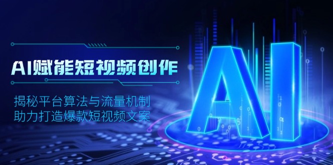 AI赋能短视频创作，揭秘平台算法与流量机制，助力打造爆款短视频文案 - 中创网项目