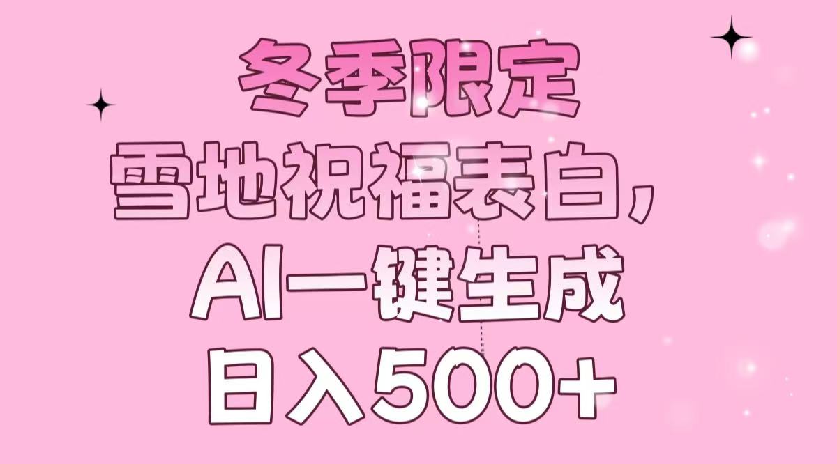 冬季限定，雪地祝福表白，AI一键生成，日入500+ - 中创网项目