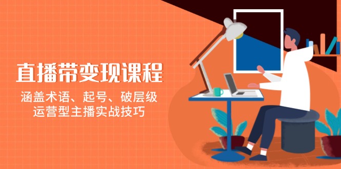 直播带变现课程，涵盖术语、起号、破层级，运营型主播实战技巧 - 中创网项目