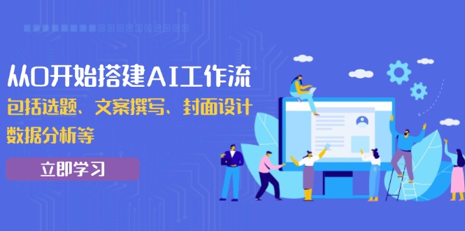 从0开始搭建AI工作流，包括选题、文案撰写、封面设计、数据分析等 - 中创网项目
