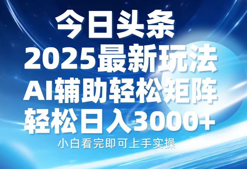 今日头条2025最新玩法，思路简单，复制粘贴，AI辅助，轻松矩阵日入3000+ - 中创网项目