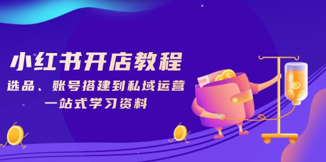 小红书开店教程，选品、账号搭建到私域运营，一站式学习资料 - 中创网项目