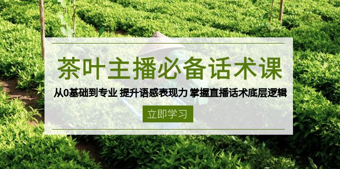 茶叶 主播必备话术课 从0基础到专业 提升语感表现力 掌握直播话术底层逻辑 - 中创网项目