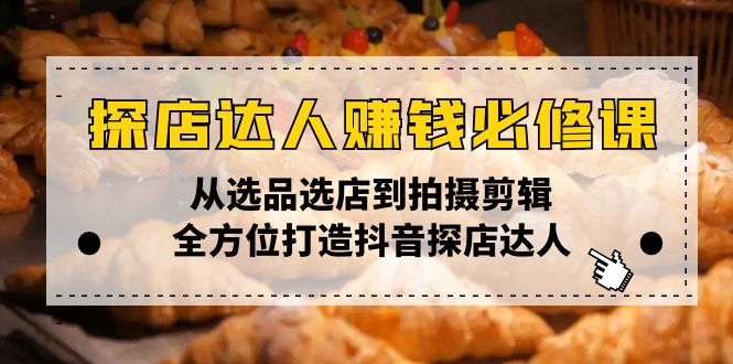 探店达人赚钱必修课，从选品选店到拍摄剪辑，全方位打造抖音探店达人 - 中创网项目