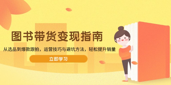 图书带货变现指南，从选品到爆款跟拍，运营技巧与避坑方法，轻松提升销量 - 中创网项目