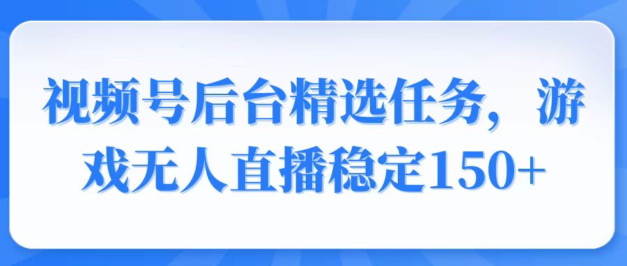 视频号精选变现任务，游戏无人直播稳定150+ - 中创网项目
