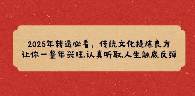 2025年转运必看，传统文化提炼良方,让你一整年兴旺,认真听取,人生触底反弹 - 中创网项目
