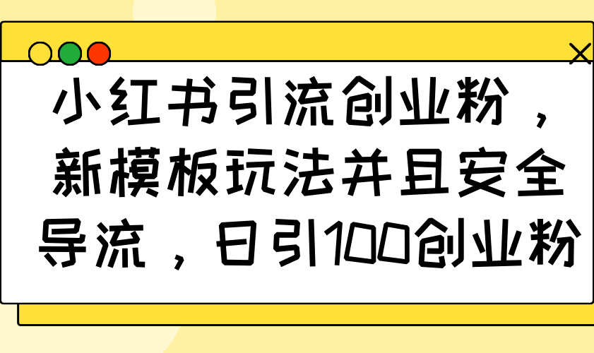小红书引流创业粉，新模板玩法并且安全导流，日引100创业粉 - 中创网项目