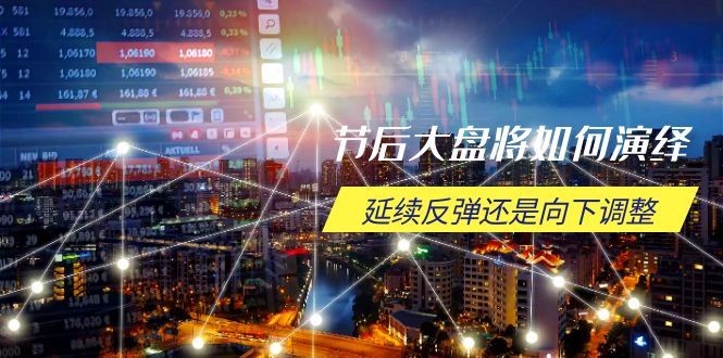 节后大盘将如何演绎，延续反弹还是向下调整，关键时间点和空间位待解 - 中创网项目