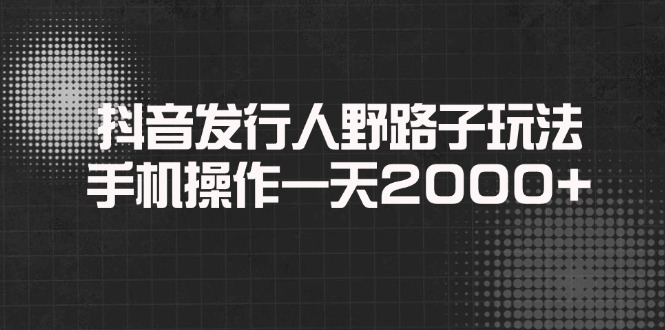 抖音发行人野路子玩法，手机操作一天2000+ - 中创网项目