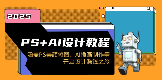 PS+AI设计教程：涵盖PS美颜修图、AI插画制作等，开启设计赚钱之旅 - 中创网项目