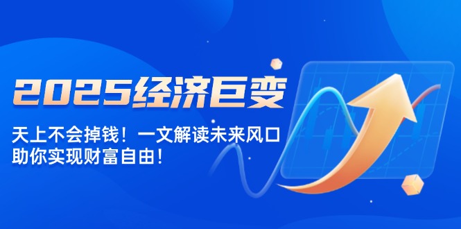 2025经济巨变，天上不会掉钱！一文解读未来风口，助你实现财富自由！ - 中创网项目