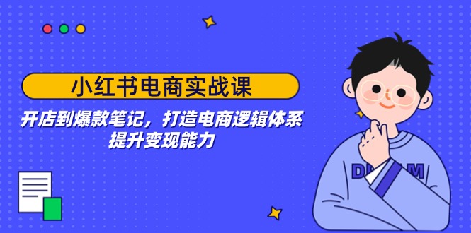 小红书电商实战课：开店到爆款笔记，打造电商逻辑体系，提升变现能力 - 中创网项目