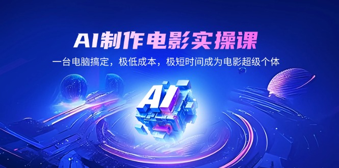 AI制作电影实操课，一台电脑搞定，极低成本，极短时间成为电影超级个体 - 中创网项目