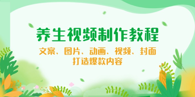 养生视频制作教程，文案、图片、动画、视频、封面，打造爆款内容 - 中创网项目