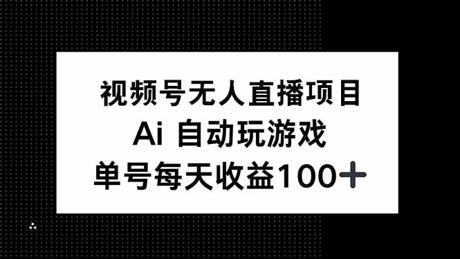 视频号无人直播项目，AI自动玩游戏，每天收益150+ - 中创网项目