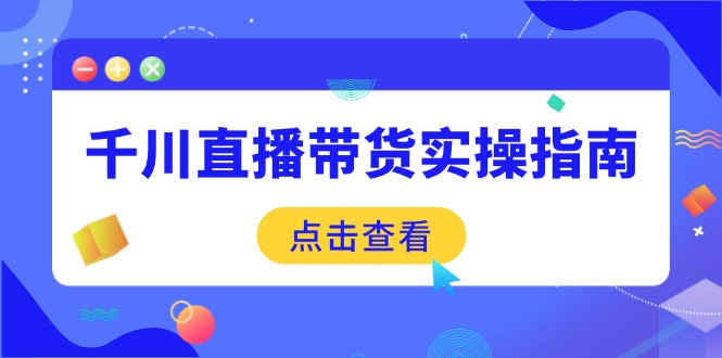 千川直播带货实操指南：从选品到数据优化，基础到实操全面覆盖 - 中创网项目