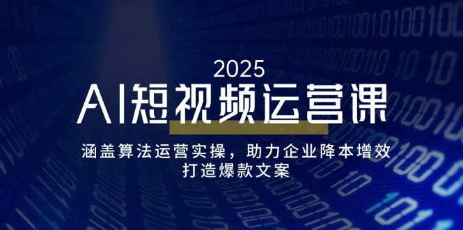 AI短视频运营课，涵盖算法运营实操，助力企业降本增效，打造爆款文案 - 中创网项目
