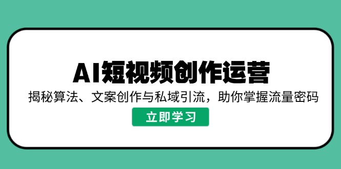 AI短视频创作运营，揭秘算法、文案创作与私域引流，助你掌握流量密码 - 中创网项目
