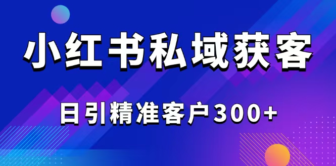 2025最新小红书平台引流获客截流自热玩法讲解，日引精准客户300+ - 中创网项目