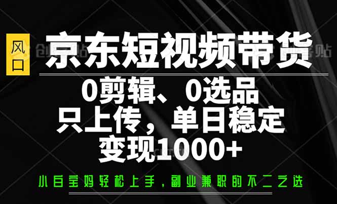 京东短视频带货，0剪辑，0选品，只需上传素材，单日稳定变现1000+ - 中创网项目