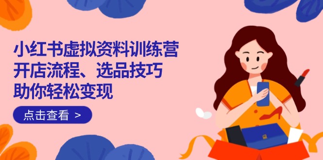 小红书虚拟资料训练营：开店流程、选品技巧一网打尽，助你轻松变现 - 中创网项目