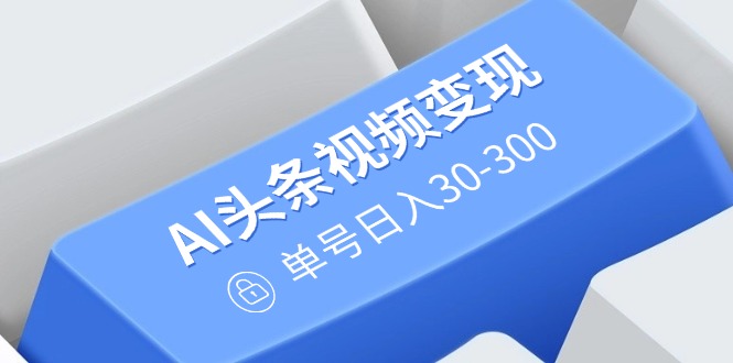 AI头条视频变现：AI原创搬运玩法，无需剪辑，多平台发布，单号日入30-300 - 中创网项目
