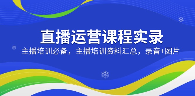 直播运营课程实录：主播培训必备，主播培训资料汇总，录音+图片 - 中创网项目