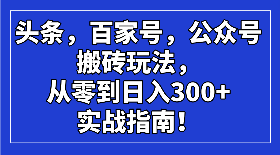 头条，百家号，公众号搬砖玩法，从零到日入300+的实战指南！ - 中创网项目