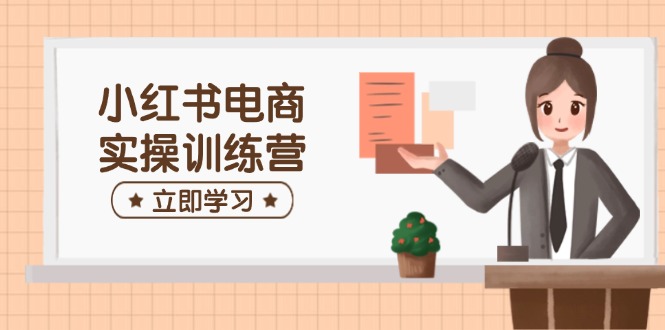 小红书电商实操训练营：涵盖开店、选品、笔记制作等，助你快速上手 - 中创网项目