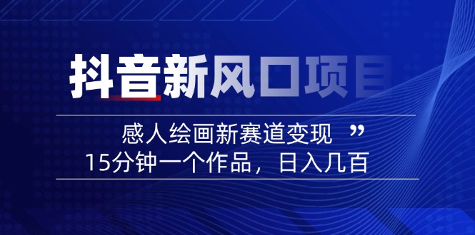 2025抖音新风口项目：感人绘画新赛道变现，15分钟一个作品，日入几百 - 中创网项目