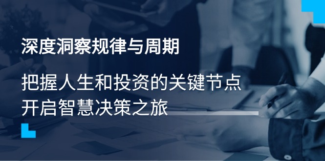 深度洞察规律与周期，把握人生和投资的关键节点，开启智慧决策之旅 - 中创网项目