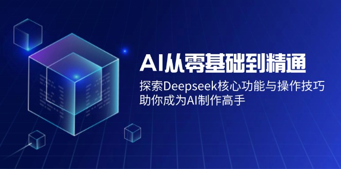 AI从零基础到精通：探索Deepseek核心功能与操作技巧，助你成为AI制作高手 - 中创网项目