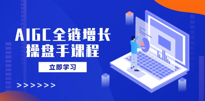 AIGC全链增长操盘手课程，从AI基础到私有化应用，轻松驾驭AI助力营销 - 中创网项目