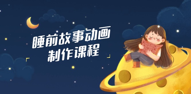 睡前故事动画制作课程，涵盖AI文案、配音、视频剪辑等，实现百分百原创 - 中创网项目