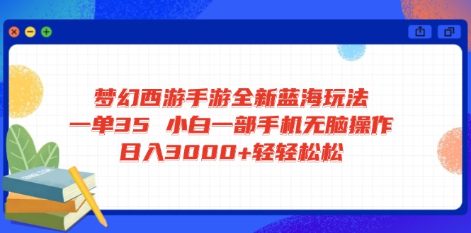 梦幻西游手游全新蓝海玩法 一单35 小白一部手机无脑操作 日入3000+轻轻... - 中创网项目