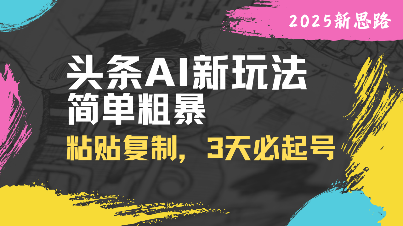 头条AI新玩法，简单粗暴，仅需粘贴复制，三天必起号 - 中创网项目