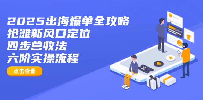 2025出海爆单全攻略：抢滩新风口定位+四步营收法+六阶实操流程 - 中创网项目