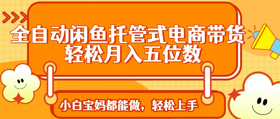 全自动闲鱼托管式电商带货 轻松实现月入五位数 - 中创网项目